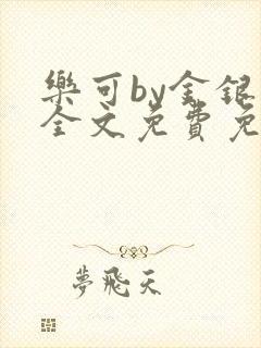 乐可by金银花全文免费免费阅读