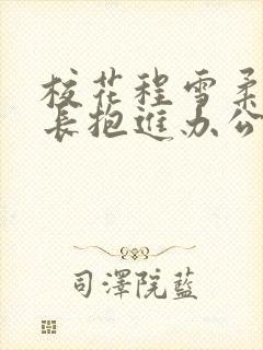 校花程雪柔被校长抱进办公室