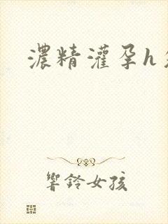 浓精灌孕h攵女