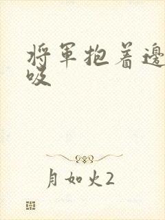 将军抱着边走边吸