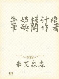 牛奶榨汁机po笔趣阁作者炖一碗汤苏清