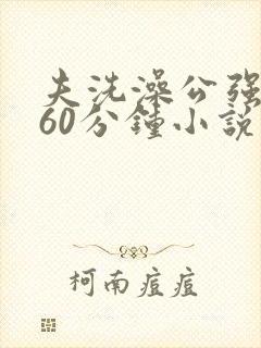 夫洗澡公强我了60分钟小说
