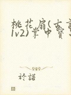 桃花扇(古言,1v2)掌中宝串串