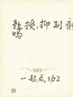 教授,抑制剂要吗