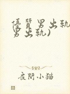 优质男出轨h(男出轨)