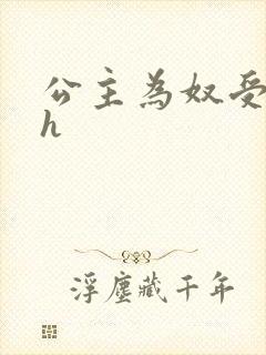 公主为奴受辱记h