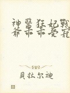 神医狂妃战神王爷乖乖受宠免费阅读