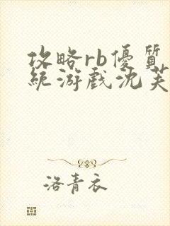 攻略rb优质系统游戏沈芙原文