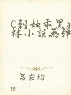 C到她乖黑暗森林小说无弹窗