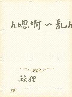 h嗯啊～乱h文