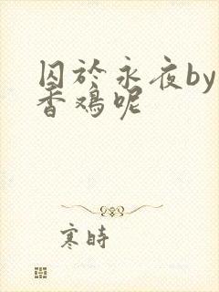 囚于永夜by麦香鸡呢