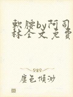 软腰by阿司匹林全文免费阅读