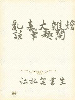 乱来大杂烩 小说 笔趣阁
