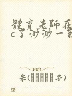 体育老师在单杠c了渺渺一节课