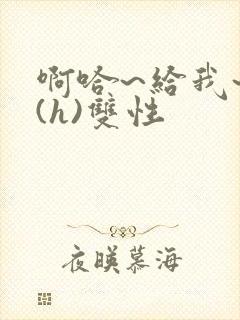 啊哈~给我~啊(h)双性