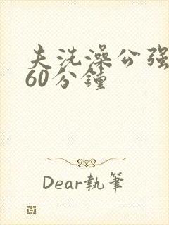 夫洗澡公强我了60分钟