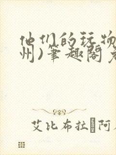 他们的玩物(裴州)笔趣阁免费阅读
