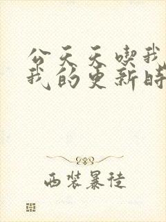 公天天吃我奶躁我的更新时间