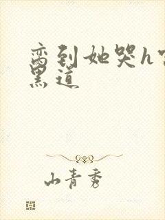 脔到她哭h宫交黑道封面