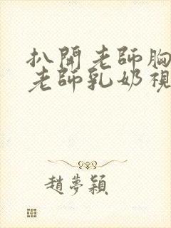 扒开老师胸罩喝老师乳奶视频
