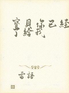 宝贝你已经长大了给我