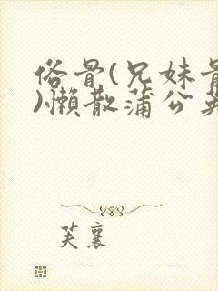 俗骨(兄妹骨科)懒散蒲公英结局封面