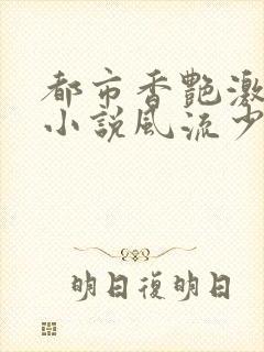 都市香艳激情肉小说风流少年小说