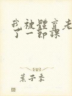 我被体育老师c了一节课封面