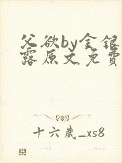 父欲by金银花露原文免费阅读笔趣阁封面