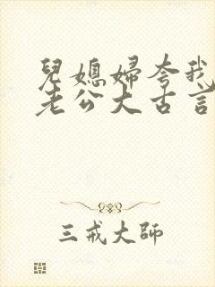 儿媳妇夸我比她老公大古言