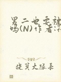男二也要被爆炒吗(N)作者:筏喻