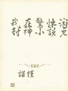 我在惊悚游戏里封神小说免费阅读