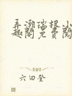 弄潮瑞根小说笔趣阁免费阅读