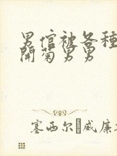男倌被各种玉势开菊男男