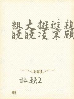 粗大挺进亲女h晓晓凌寒顾晓晓封面