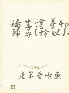娇生惯养4ph归寻(矜以)小说免费阅读