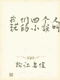 我们四个人换着玩的小说叫什么