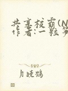 共享校霸(N)作者:一粒笋免费阅读
