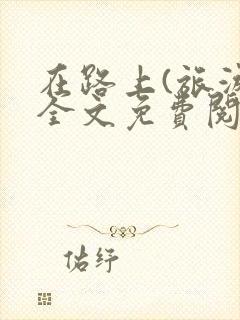 在路上(旅游)全文免费阅读笔趣阁