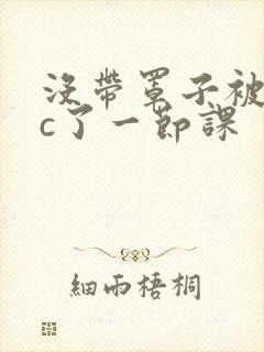没带罩子被校霸c了一节课封面