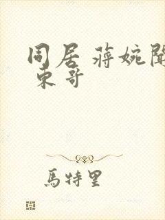 同居 蒋婉闻烬 东哥
