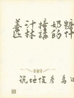姜汁撞奶糖阿司匹林讲的什么