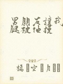 男朋友让我打开腿被他摸
