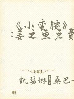 《小蛮腰》作者:姜之鱼免费阅读
