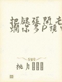 把腿张开老子臊烂你多P视频软件