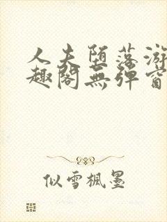 人夫堕落游戏笔趣阁无弹窗