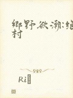 乡野欲潮:绝色村