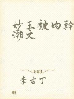 妙玉被肉干高H潮文