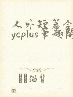 人外短篇合集bycplus笔趣阁
