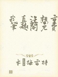 我真没想重生啊笔趣阁免费阅读